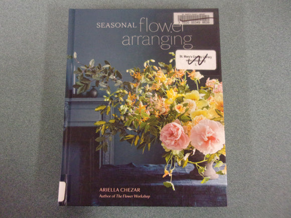 Seasonal Flower Arranging: Fill Your Home with Blooms, Branches, and Foraged Materials All Year Round by Ariella Chezar (Ex-Library HC)